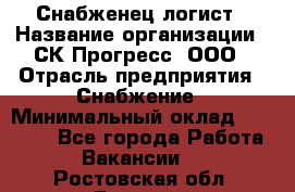 Снабженец-логист › Название организации ­ СК Прогресс, ООО › Отрасль предприятия ­ Снабжение › Минимальный оклад ­ 35 000 - Все города Работа » Вакансии   . Ростовская обл.,Донецк г.